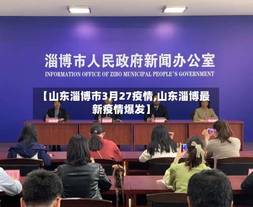 【山东淄博市3月27疫情,山东淄博最新疫情爆发】-第1张图片