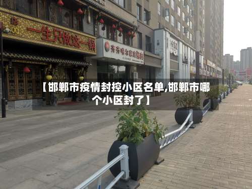 【邯郸市疫情封控小区名单,邯郸市哪个小区封了】-第2张图片