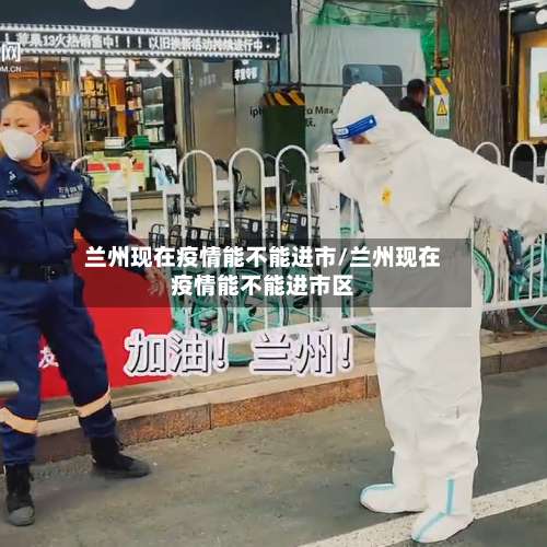 兰州现在疫情能不能进市/兰州现在疫情能不能进市区-第3张图片