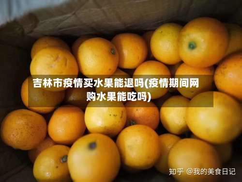 吉林市疫情买水果能退吗(疫情期间网购水果能吃吗)-第1张图片