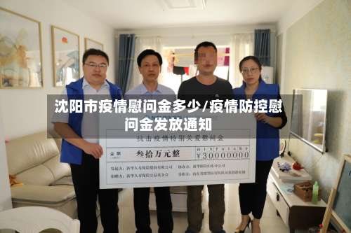 沈阳市疫情慰问金多少/疫情防控慰问金发放通知-第1张图片