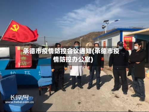 承德市疫情防控会议通知(承德市疫情防控办公室)-第1张图片
