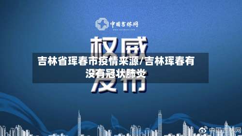 吉林省珲春市疫情来源/吉林珲春有没有冠状肺炎-第1张图片