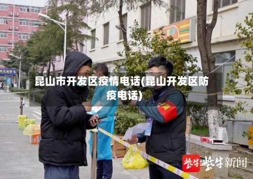 昆山市开发区疫情电话(昆山开发区防疫电话)-第3张图片