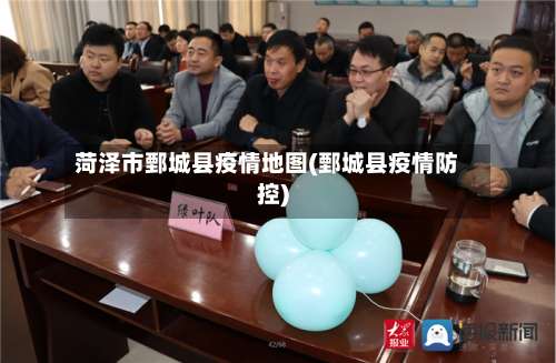 菏泽市鄄城县疫情地图(鄄城县疫情防控)-第2张图片