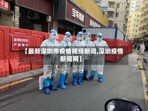 【最新深圳市疫情视频新闻,深圳疫情新闻网】-第1张图片