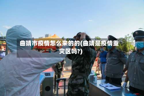 曲靖市疫情怎么来的的(曲靖是疫情重灾区吗?)-第1张图片