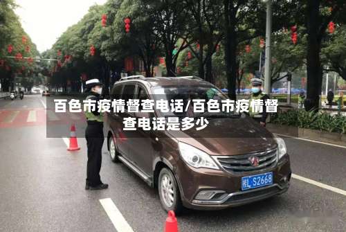 百色市疫情督查电话/百色市疫情督查电话是多少-第1张图片
