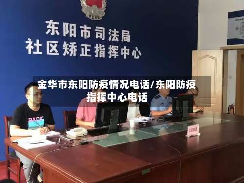 金华市东阳防疫情况电话/东阳防疫指挥中心电话-第2张图片
