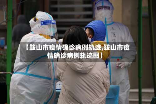 【鞍山市疫情确诊病例轨迹,鞍山市疫情确诊病例轨迹图】-第1张图片