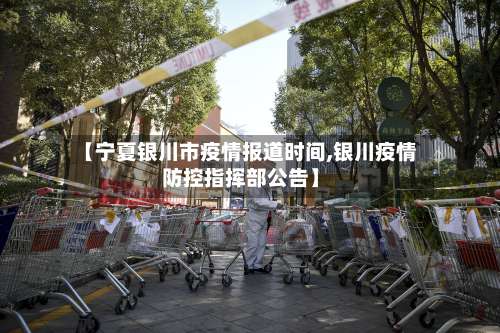 【宁夏银川市疫情报道时间,银川疫情防控指挥部公告】-第1张图片