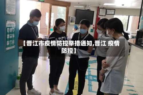 【晋江市疫情防控举措通知,晋江 疫情防控】-第1张图片