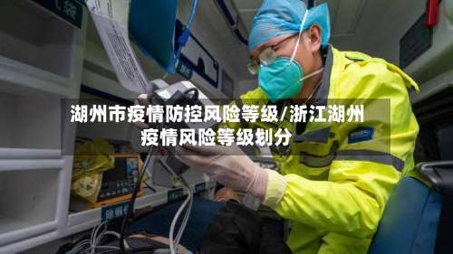 湖州市疫情防控风险等级/浙江湖州疫情风险等级划分-第1张图片
