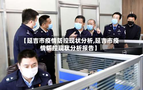 【延吉市疫情防控现状分析,延吉市疫情防控现状分析报告】-第1张图片