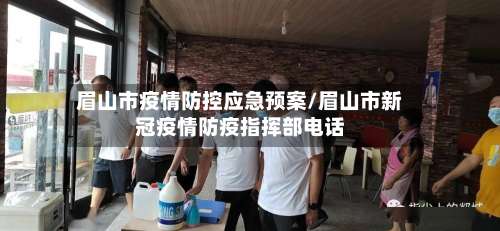 眉山市疫情防控应急预案/眉山市新冠疫情防疫指挥部电话-第2张图片