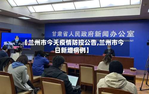 【兰州市今天疫情防控公告,兰州市今日新增病例】-第1张图片